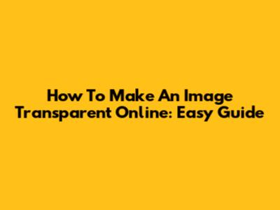How To Make An Image Transparent Online: Easy Guide