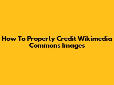 How To Properly Credit Wikimedia Commons Images