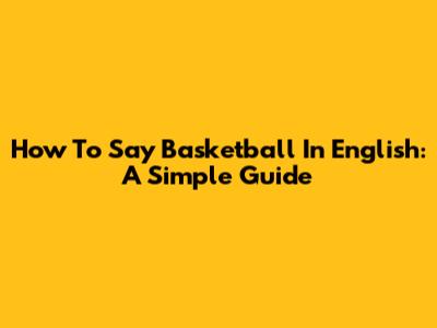 How To Say Basketball In English: A Simple Guide