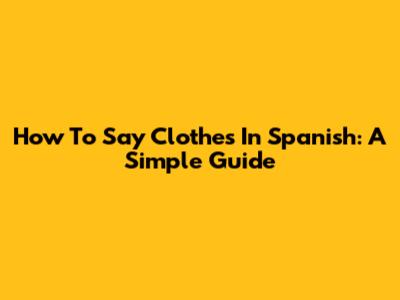 How To Say Clothes In Spanish: A Simple Guide