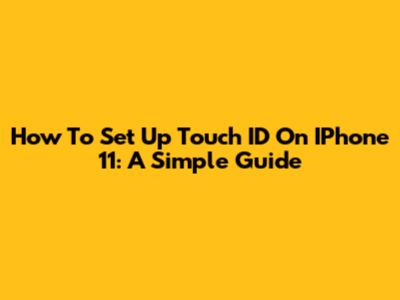 How To Set Up Touch ID On IPhone 11: A Simple Guide