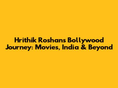 Hrithik Roshan's Bollywood Journey: Movies, India & Beyond