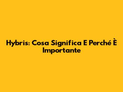 Hybris: Cosa Significa E Perché È Importante