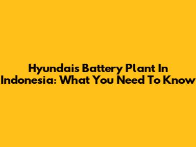 Hyundai's Battery Plant In Indonesia: What You Need To Know
