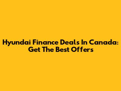 Hyundai Finance Deals In Canada: Get The Best Offers