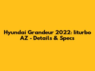 Hyundai Grandeur 2022: Iiturbo AZ - Details & Specs