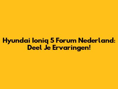 Hyundai Ioniq 5 Forum Nederland: Deel Je Ervaringen!