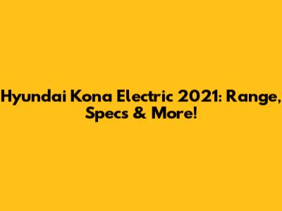 Hyundai Kona Electric 2021: Range, Specs & More!
