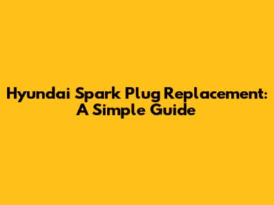 Hyundai Spark Plug Replacement: A Simple Guide