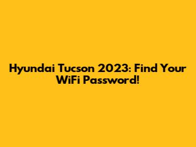 Hyundai Tucson 2023: Find Your WiFi Password!