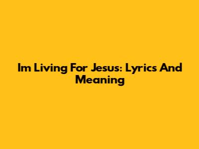I'm Living For Jesus: Lyrics And Meaning