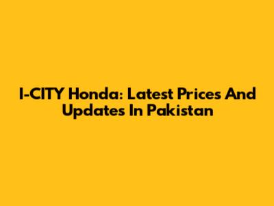 I-CITY Honda: Latest Prices And Updates In Pakistan
