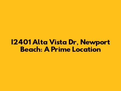I2401 Alta Vista Dr, Newport Beach: A Prime Location