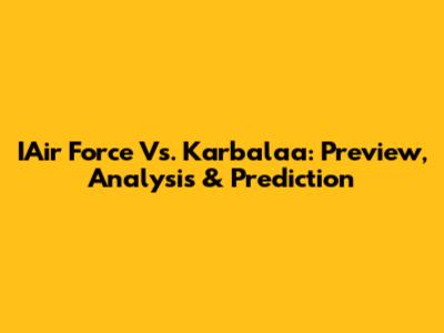 IAir Force Vs. Karbalaa: Preview, Analysis & Prediction
