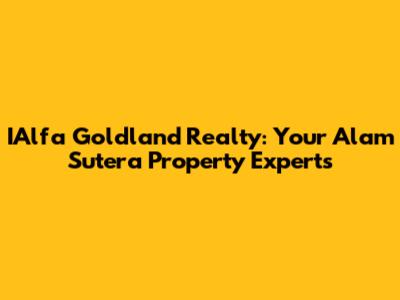 IAlfa Goldland Realty: Your Alam Sutera Property Experts