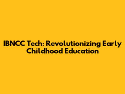 IBNCC Tech: Revolutionizing Early Childhood Education