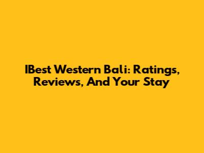 IBest Western Bali: Ratings, Reviews, And Your Stay
