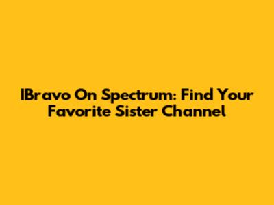 IBravo On Spectrum: Find Your Favorite Sister Channel