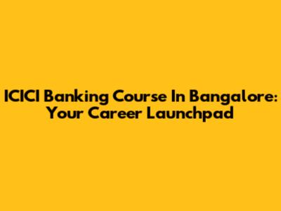 ICICI Banking Course In Bangalore: Your Career Launchpad