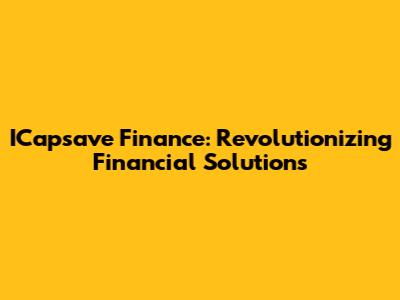 ICapsave Finance: Revolutionizing Financial Solutions