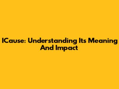 ICause: Understanding Its Meaning And Impact