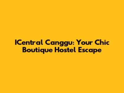 ICentral Canggu: Your Chic Boutique Hostel Escape