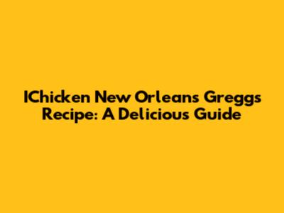 IChicken New Orleans Greggs Recipe: A Delicious Guide