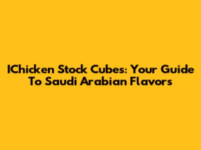IChicken Stock Cubes: Your Guide To Saudi Arabian Flavors