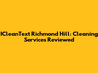 ICleanText Richmond Hill: Cleaning Services Reviewed