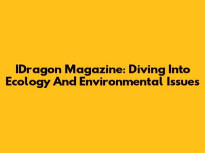 IDragon Magazine: Diving Into Ecology And Environmental Issues