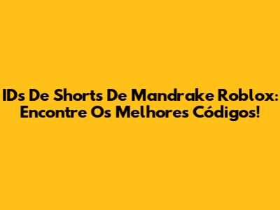 IDs De Shorts De Mandrake Roblox: Encontre Os Melhores Códigos!