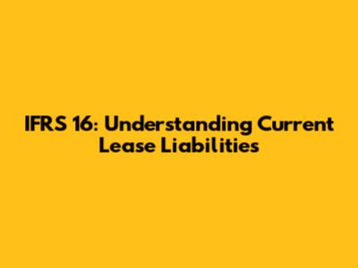 IFRS 16: Understanding Current Lease Liabilities