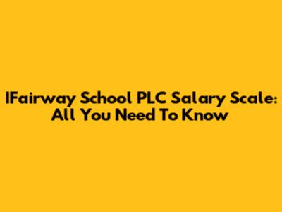 IFairway School PLC Salary Scale: All You Need To Know