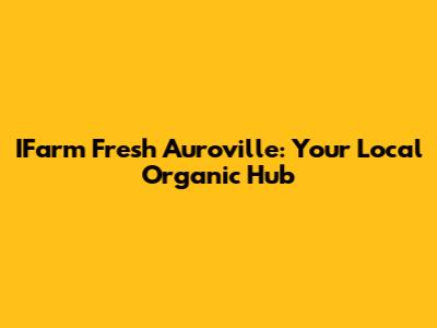 IFarm Fresh Auroville: Your Local Organic Hub