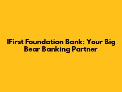 IFirst Foundation Bank: Your Big Bear Banking Partner