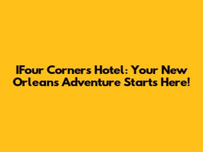IFour Corners Hotel: Your New Orleans Adventure Starts Here!