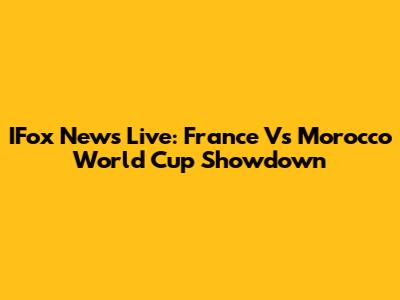 IFox News Live: France Vs Morocco World Cup Showdown