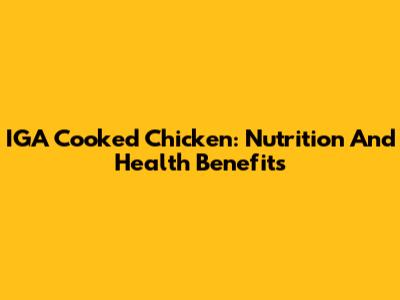 IGA Cooked Chicken: Nutrition And Health Benefits