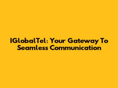 IGlobalTel: Your Gateway To Seamless Communication