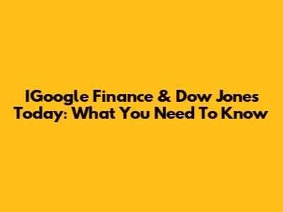 IGoogle Finance & Dow Jones Today: What You Need To Know