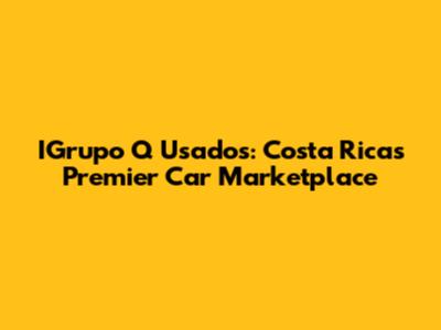 IGrupo Q Usados: Costa Rica's Premier Car Marketplace