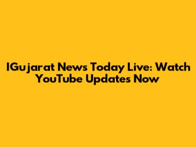 IGujarat News Today Live: Watch YouTube Updates Now