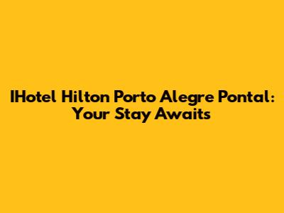 IHotel Hilton Porto Alegre Pontal: Your Stay Awaits