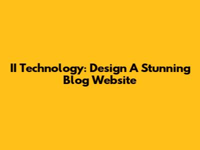 II Technology: Design A Stunning Blog Website
