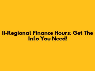 II-Regional Finance Hours: Get The Info You Need!