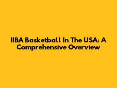 IIBA Basketball In The USA: A Comprehensive Overview