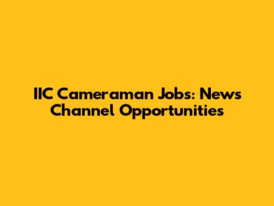 IIC Cameraman Jobs: News Channel Opportunities