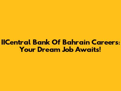 IICentral Bank Of Bahrain Careers: Your Dream Job Awaits!