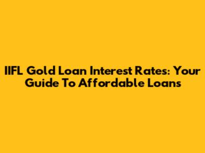 IIFL Gold Loan Interest Rates: Your Guide To Affordable Loans