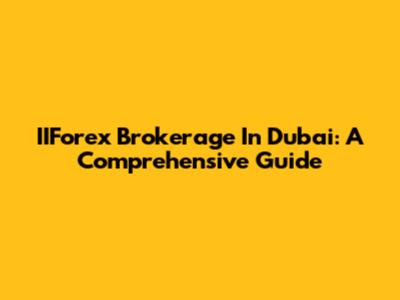 IIForex Brokerage In Dubai: A Comprehensive Guide